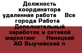 Должность координатора(удаленная работа) - Все города Работа » Дополнительный заработок и сетевой маркетинг   . Ненецкий АО,Выучейский п.